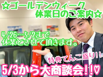 ☆★GW休業日のご案内♪大商談会もやるぞ～！★☆